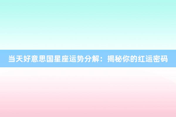 当天好意思国星座运势分解：揭秘你的红运密码