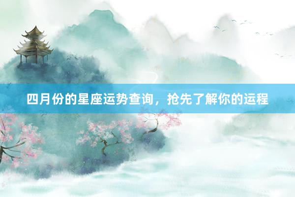 四月份的星座运势查询，抢先了解你的运程